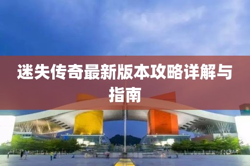 迷失传奇最新版本攻略详解与指南