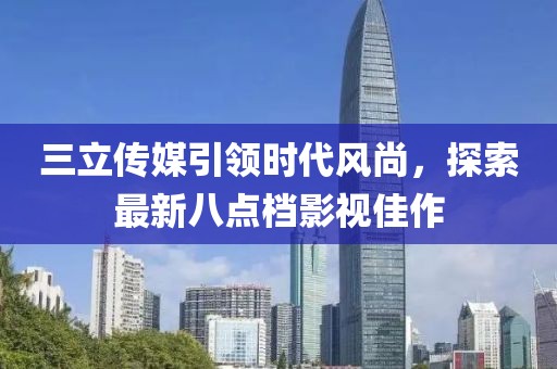 三立传媒引领时代风尚，探索最新八点档影视佳作