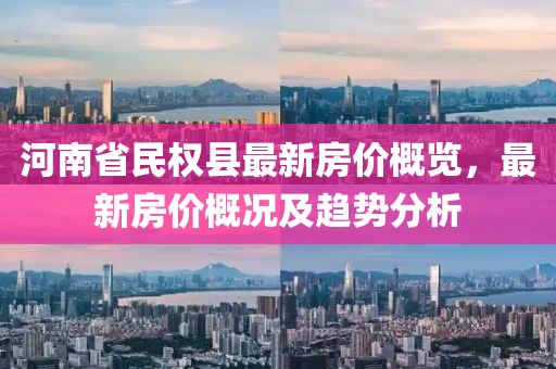 河南省民权县最新房价概览，最新房价概况及趋势分析