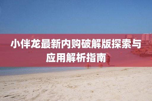 小伴龙最新内购破解版探索与应用解析指南