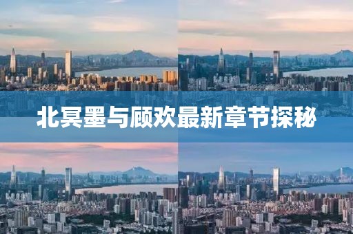 北冥墨与顾欢最新章节探秘