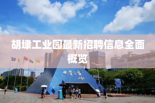 胡埭工业园最新招聘信息全面概览