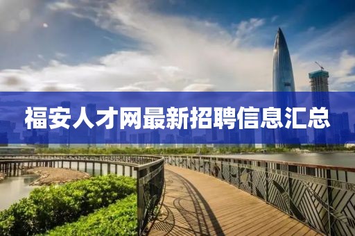 福安人才网最新招聘信息汇总