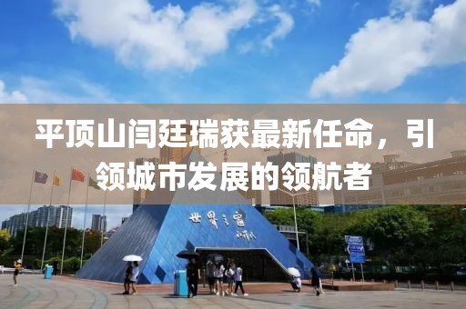平顶山闫廷瑞获最新任命，引领城市发展的领航者
