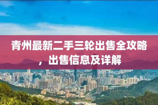 青州最新二手三轮出售全攻略，出售信息及详解