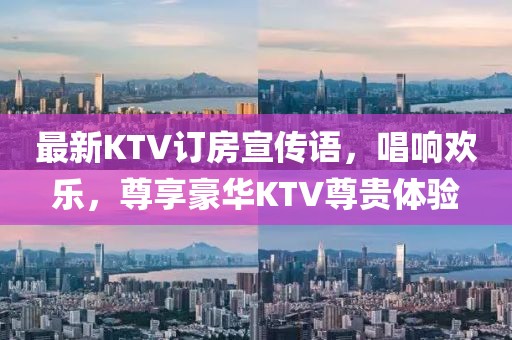 最新KTV订房宣传语，唱响欢乐，尊享豪华KTV尊贵体验