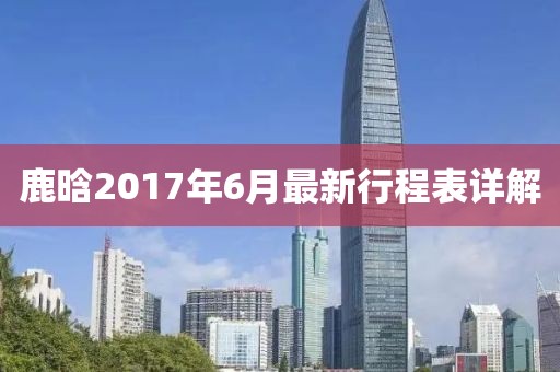 鹿晗2017年6月最新行程表详解
