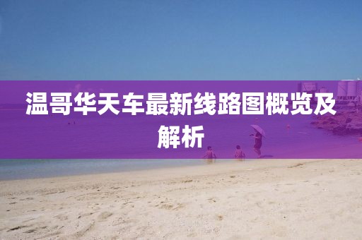 温哥华天车最新线路图概览及解析
