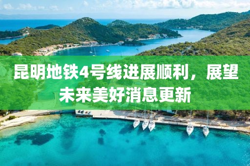 昆明地铁4号线进展顺利，展望未来美好消息更新