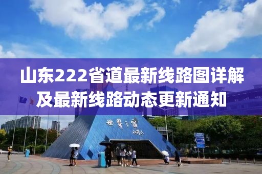 山东222省道最新线路图详解及最新线路动态更新通知