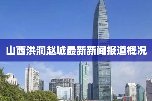 山西洪洞赵城最新新闻报道概况