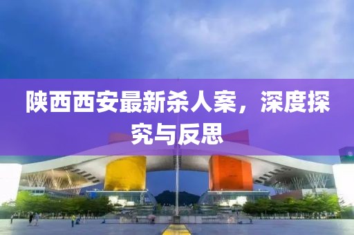 陕西西安最新杀人案，深度探究与反思