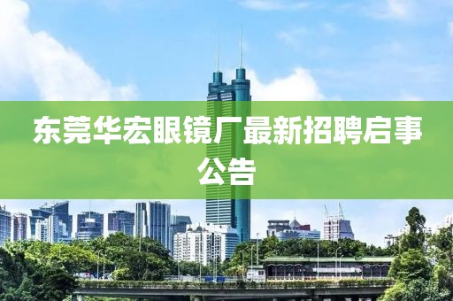 东莞华宏眼镜厂最新招聘启事公告