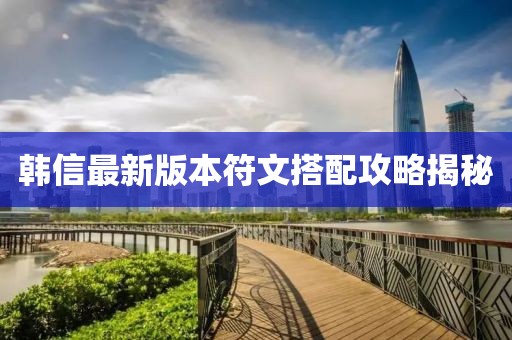 韩信最新版本符文搭配攻略揭秘