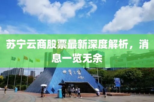 苏宁云商股票最新深度解析，消息一览无余