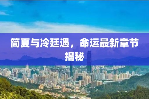 简夏与冷廷遇，命运最新章节揭秘