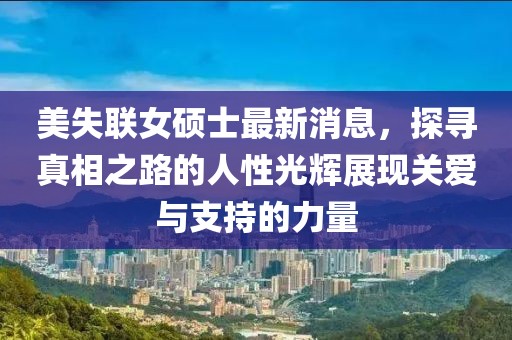 美失联女硕士最新消息，探寻真相之路的人性光辉展现关爱与支持的力量