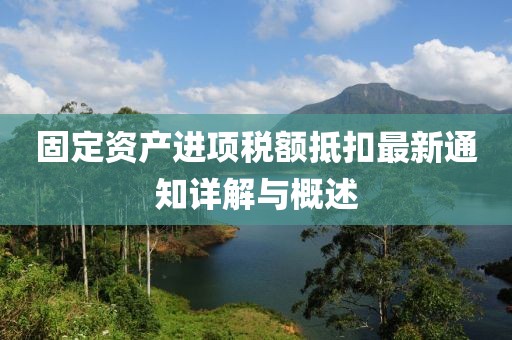 固定资产进项税额抵扣最新通知详解与概述