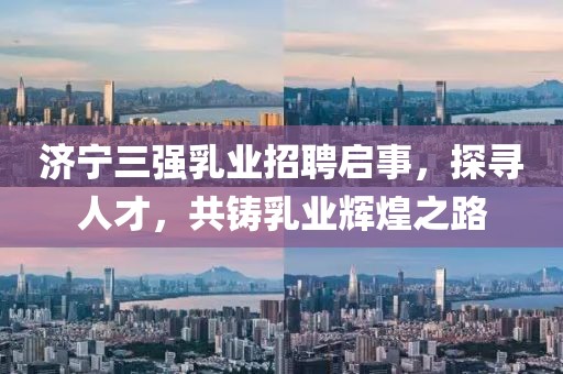 济宁三强乳业招聘启事，探寻人才，共铸乳业辉煌之路