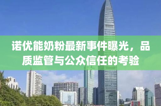 诺优能奶粉最新事件曝光，品质监管与公众信任的考验
