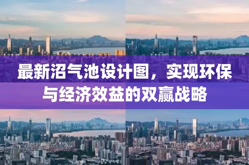 最新沼气池设计图，实现环保与经济效益的双赢战略