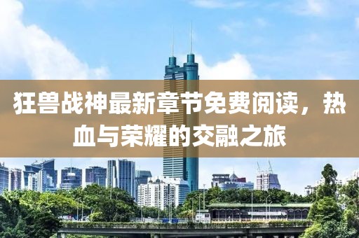 狂兽战神最新章节免费阅读，热血与荣耀的交融之旅