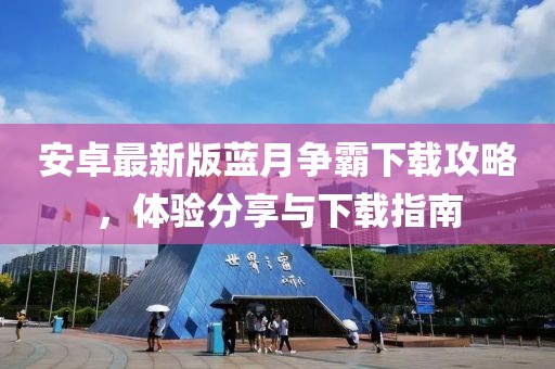 安卓最新版蓝月争霸下载攻略，体验分享与下载指南
