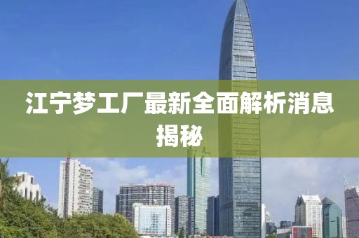 江宁梦工厂最新全面解析消息揭秘