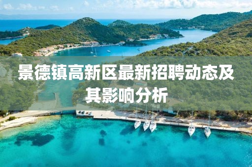 景德镇高新区最新招聘动态及其影响分析