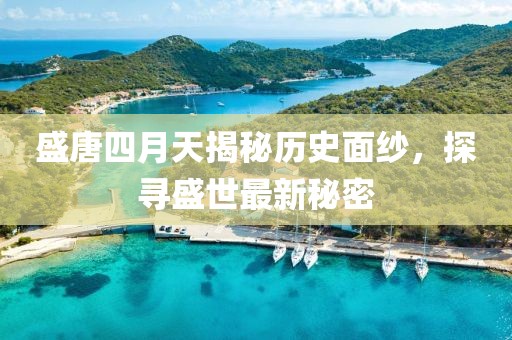 盛唐四月天揭秘历史面纱，探寻盛世最新秘密