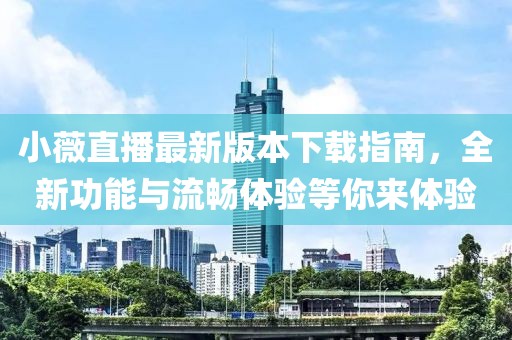 小薇直播最新版本下载指南，全新功能与流畅体验等你来体验