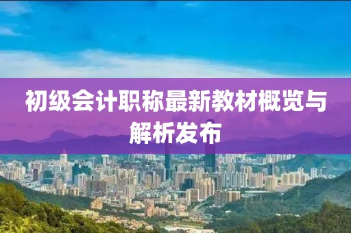 初级会计职称最新教材概览与解析发布