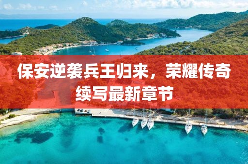 保安逆袭兵王归来，荣耀传奇续写最新章节