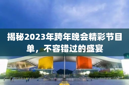 揭秘2023年跨年晚会精彩节目单，不容错过的盛宴