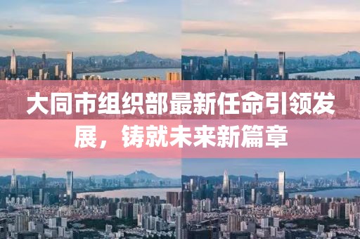 大同市组织部最新任命引领发展，铸就未来新篇章