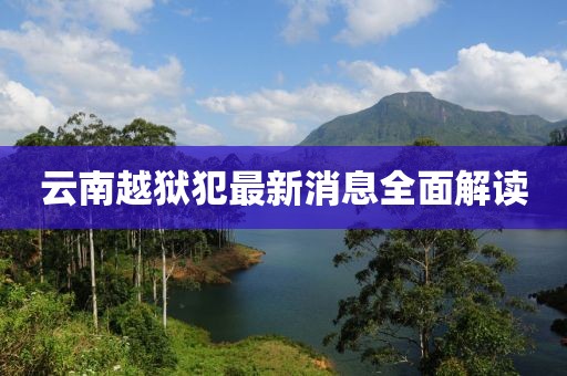 云南越狱犯最新消息全面解读