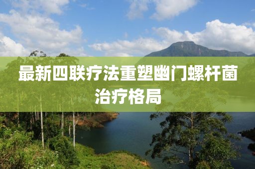 最新四联疗法重塑幽门螺杆菌治疗格局