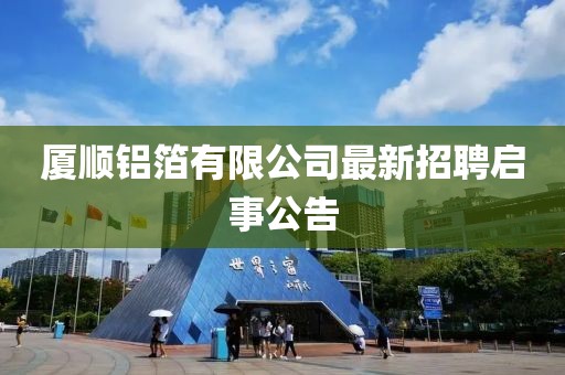 厦顺铝箔有限公司最新招聘启事公告