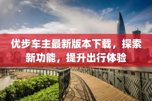 优步车主最新版本下载，探索新功能，提升出行体验