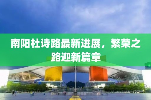南阳杜诗路最新进展，繁荣之路迎新篇章