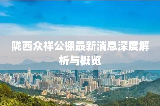 陇西众祥公棚最新消息深度解析与概览