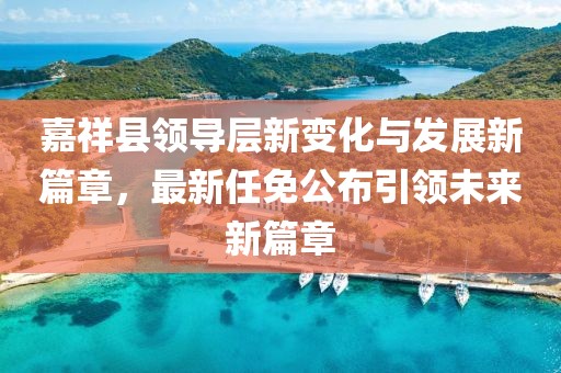 嘉祥县领导层新变化与发展新篇章，最新任免公布引领未来新篇章