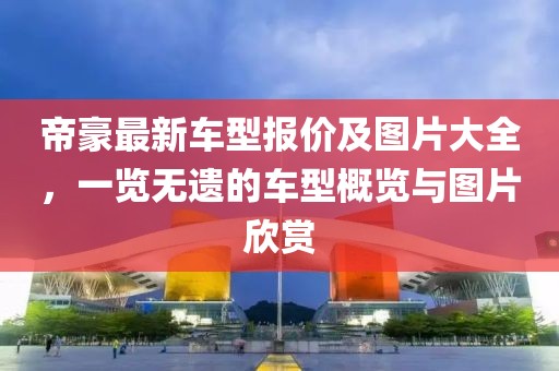 帝豪最新车型报价及图片大全，一览无遗的车型概览与图片欣赏
