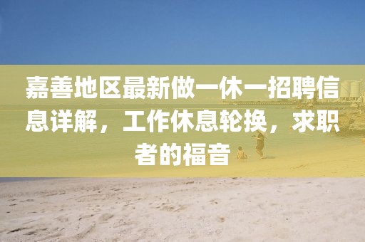 嘉善地区最新做一休一招聘信息详解，工作休息轮换，求职者的福音