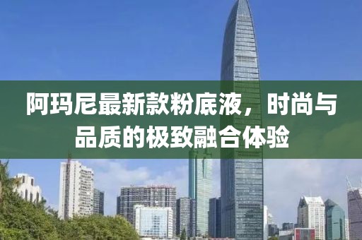 阿玛尼最新款粉底液，时尚与品质的极致融合体验