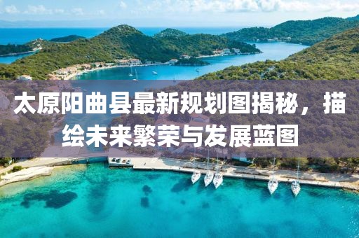 太原阳曲县最新规划图揭秘，描绘未来繁荣与发展蓝图