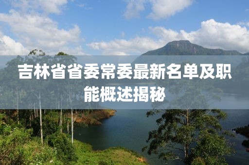 吉林省省委常委最新名单及职能概述揭秘