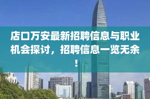 店口万安最新招聘信息与职业机会探讨，招聘信息一览无余！