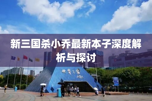 新三国杀小乔最新本子深度解析与探讨
