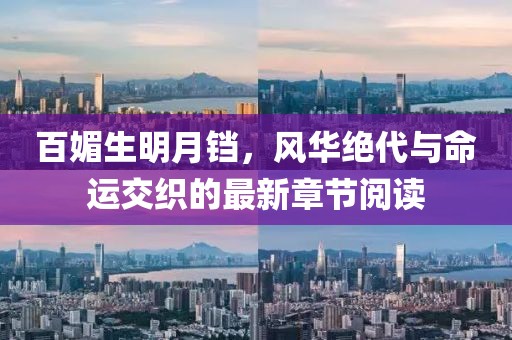 百媚生明月铛，风华绝代与命运交织的最新章节阅读